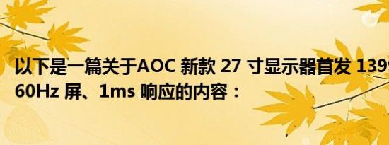以下是一篇关于AOC 新款 27 寸显示器首发 1399 元：2K 260Hz 屏、1ms 响应的内容：