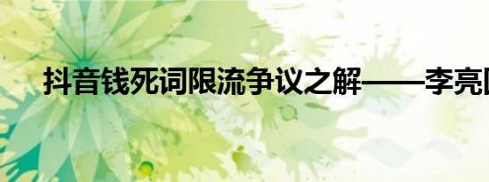 抖音钱死词限流争议之解——李亮回应