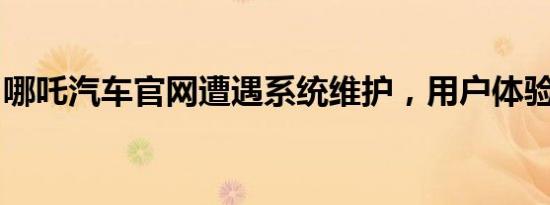 哪吒汽车官网遭遇系统维护，用户体验受影响