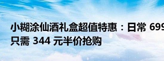 小糊涂仙酒礼盒超值特惠：日常 699 元如今只需 344 元半价抢购