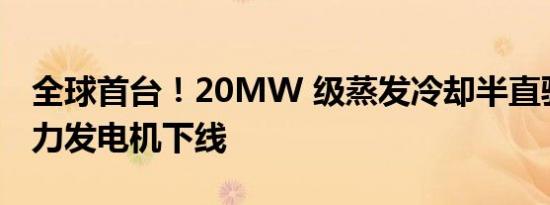 全球首台！20MW 级蒸发冷却半直驱永磁风力发电机下线