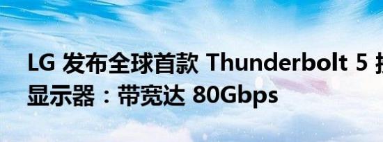 LG 发布全球首款 Thunderbolt 5 接口 6K 显示器：带宽达 80Gbps
