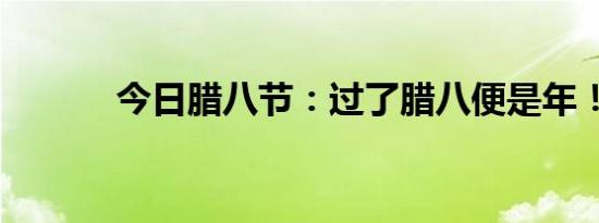 今日腊八节：过了腊八便是年！