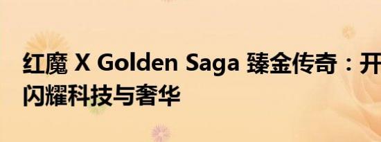 红魔 X Golden Saga 臻金传奇：开启预约，闪耀科技与奢华