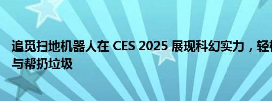 追觅扫地机器人在 CES 2025 展现科幻实力，轻松收拾玩具与帮扔垃圾