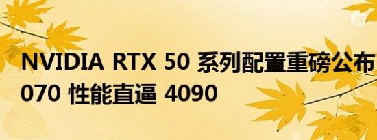 NVIDIA RTX 50 系列配置重磅公布：RTX 5070 性能直逼 4090