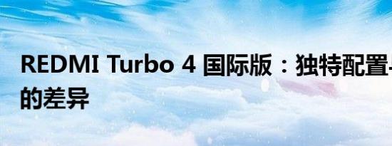 REDMI Turbo 4 国际版：独特配置与国行版的差异