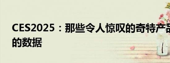 CES2025：那些令人惊叹的奇特产品及背后的数据