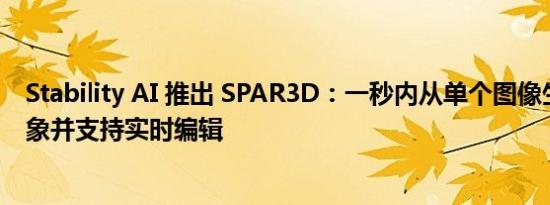 Stability AI 推出 SPAR3D：一秒内从单个图像生成 3D 对象并支持实时编辑