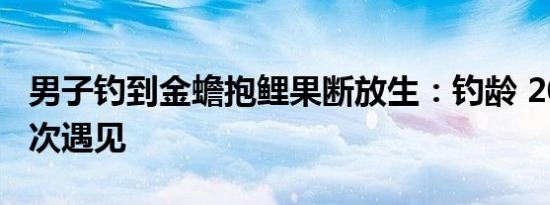 男子钓到金蟾抱鲤果断放生：钓龄 20 余年首次遇见