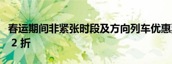 春运期间非紧张时段及方向列车优惠票价低至 2 折
