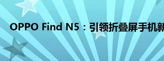OPPO Find N5：引领折叠屏手机新潮流