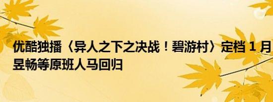 优酷独播〈异人之下之决战！碧游村〉定档 1 月 18 日：彭昱畅等原班人马回归