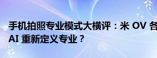 手机拍照专业模式大横评：米 OV 各具特色，AI 重新定义专业？