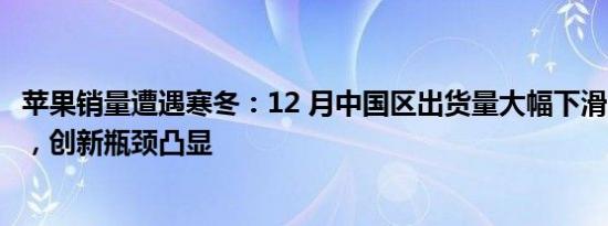 苹果销量遭遇寒冬：12 月中国区出货量大幅下滑 10%-12%，创新瓶颈凸显