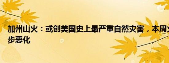 加州山火：或创美国史上最严重自然灾害，本周火情恐进一步恶化