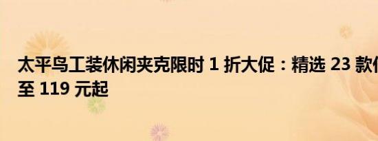 太平鸟工装休闲夹克限时 1 折大促：精选 23 款任你选，低至 119 元起