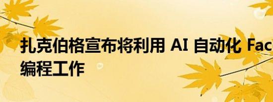 扎克伯格宣布将利用 AI 自动化 Facebook 编程工作