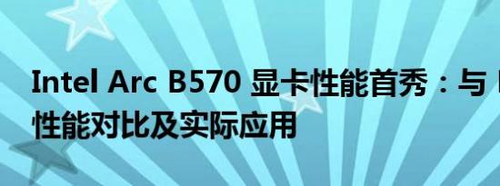 Intel Arc B570 显卡性能首秀：与 B580 的性能对比及实际应用