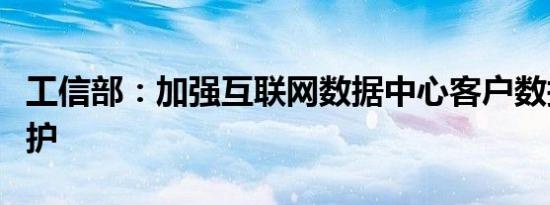 工信部：加强互联网数据中心客户数据安全保护