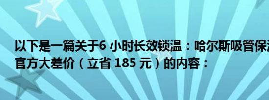 以下是一篇关于6 小时长效锁温：哈尔斯吸管保温杯 29 元官方大差价（立省 185 元）的内容：