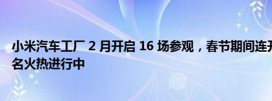 小米汽车工厂 2 月开启 16 场参观，春节期间连开 5 场，报名火热进行中