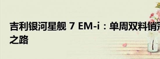 吉利银河星舰 7 EM-i：单周双料销冠的辉煌之路