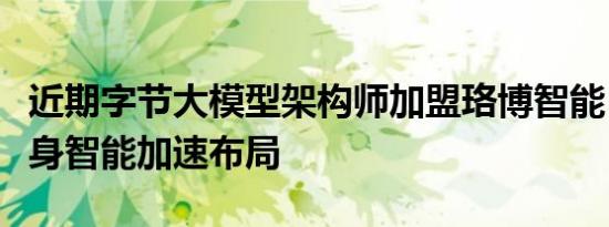 近期字节大模型架构师加盟珞博智能，推动具身智能加速布局