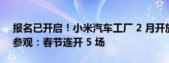报名已开启！小米汽车工厂 2 月开放 16 场参观：春节连开 5 场