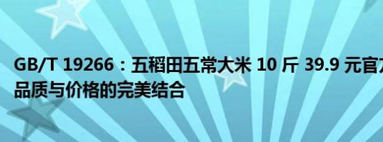 GB/T 19266：五稻田五常大米 10 斤 39.9 元官方发车——品质与价格的完美结合