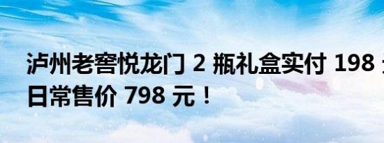 泸州老窖悦龙门 2 瓶礼盒实付 198 元抄底，日常售价 798 元！