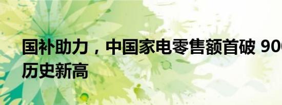 国补助力，中国家电零售额首破 9000 亿创历史新高
