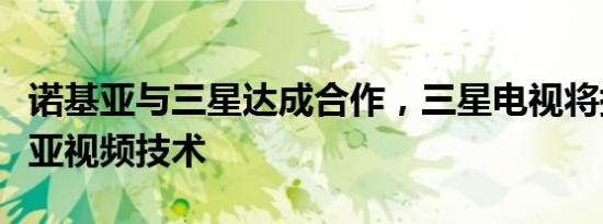 诺基亚与三星达成合作，三星电视将搭载诺基亚视频技术