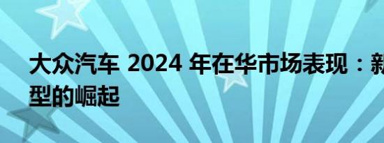 大众汽车 2024 年在华市场表现：新能源车型的崛起