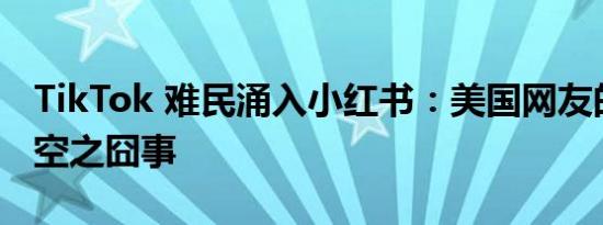 TikTok 难民涌入小红书：美国网友的完形填空之囧事