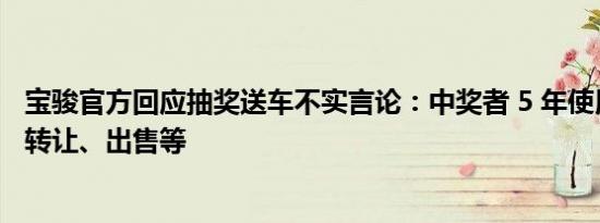 宝骏官方回应抽奖送车不实言论：中奖者 5 年使用权内不可转让、出售等