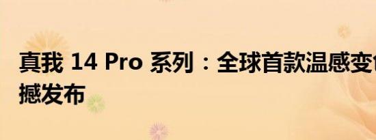 真我 14 Pro 系列：全球首款温感变色手机震撼发布