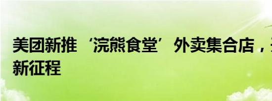 美团新推‘浣熊食堂’外卖集合店，开启增长新征程