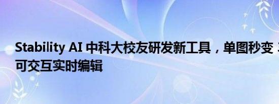 Stability AI 中科大校友研发新工具，单图秒变 3D 对象且可交互实时编辑