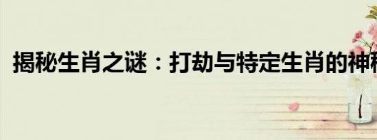揭秘生肖之谜：打劫与特定生肖的神秘关联