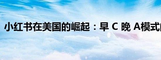 小红书在美国的崛起：早 C 晚 A模式的风靡