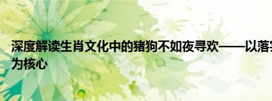 深度解读生肖文化中的猪狗不如夜寻欢——以落实词语解释为核心