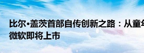 比尔·盖茨首部自传创新之路：从童年到创立微软即将上市