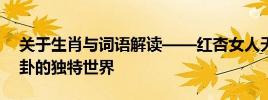 关于生肖与词语解读——红杏女人天生爱八卦的独特世界