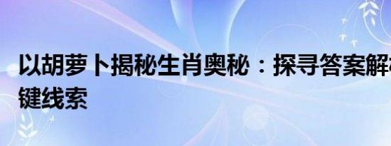 以胡萝卜揭秘生肖奥秘：探寻答案解析中的关键线索
