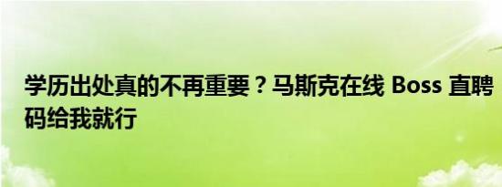 学历出处真的不再重要？马斯克在线 Boss 直聘：直接甩代码给我就行