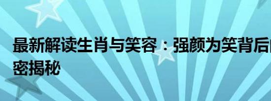 最新解读生肖与笑容：强颜为笑背后的生肖秘密揭秘