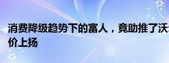 消费降级趋势下的富人，竟助推了沃尔玛的股价上扬