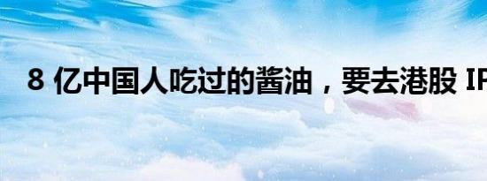 8 亿中国人吃过的酱油，要去港股 IPO 了