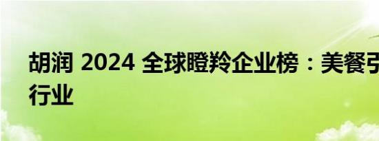 胡润 2024 全球瞪羚企业榜：美餐引领团餐行业